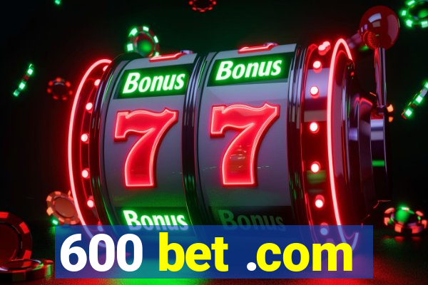 600 bet .com